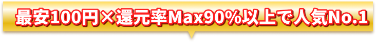 最安100円×還元率Max90%以上で人気No.1